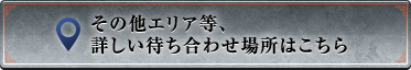 その他エリア等、詳しい待ち合わせ場所はこちら
